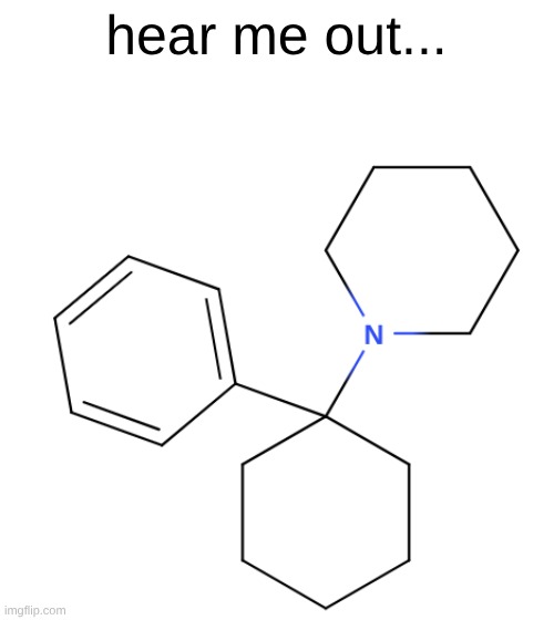 phencylidine | hear me out... | made w/ Imgflip meme maker