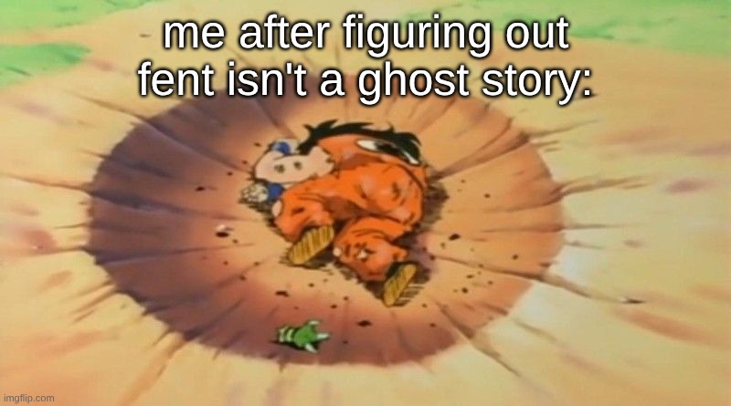 yamcha dead | me after figuring out fent isn't a ghost story: | image tagged in yamcha dead | made w/ Imgflip meme maker