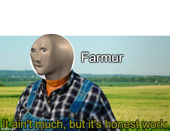 It ain't much, but it's honest work | Farmur | image tagged in it ain't much but it's honest work | made w/ Imgflip meme maker