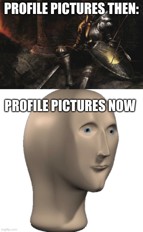 PROFILE PICTURES THEN: PROFILE PICTURES NOW | image tagged in memes,downcast dark souls | made w/ Imgflip meme maker