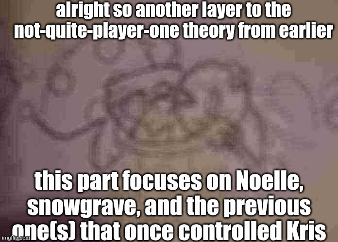 just wait until I get to my pre-underground Frisk and Chara theories. I have a whole stock of these. | alright so another layer to the not-quite-player-one theory from earlier; this part focuses on Noelle, snowgrave, and the previous one(s) that once controlled Kris | image tagged in also snowgrave ref in sword route,cool ig,not sure where that ties in tho | made w/ Imgflip meme maker