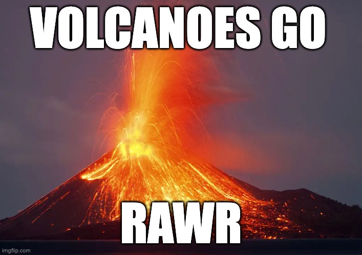 I lava volcanoes | VOLCANOES GO; RAWR | image tagged in fun,volcano,meme | made w/ Imgflip meme maker
