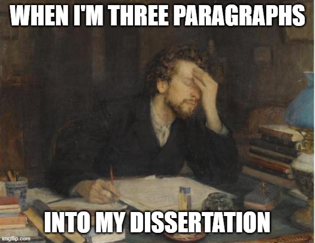 Dissertation Headache | WHEN I'M THREE PARAGRAPHS; INTO MY DISSERTATION | image tagged in writer,phd,grad school,dissertation | made w/ Imgflip meme maker