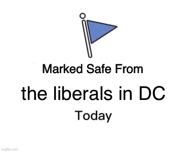 Far away from DC and the liberals | the liberals in DC | image tagged in memes,marked safe from,liberals,dc,washington dc,democrats | made w/ Imgflip meme maker
