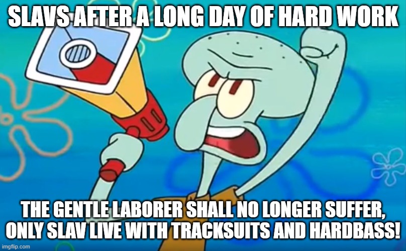 The Gentle Laborer Shall No Longer Suffer | SLAVS AFTER A LONG DAY OF HARD WORK; THE GENTLE LABORER SHALL NO LONGER SUFFER, ONLY SLAV LIVE WITH TRACKSUITS AND HARDBASS! | image tagged in the gentle laborer shall no longer suffer,slavic live,slavic lives matter | made w/ Imgflip meme maker