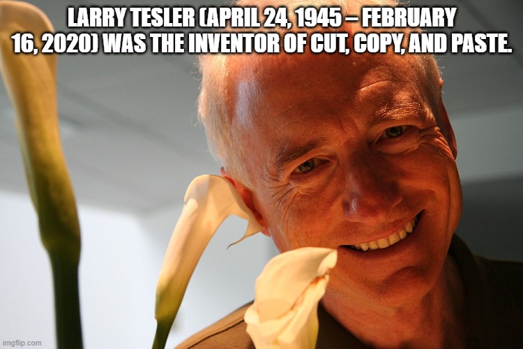 OK Flippers!  You know *exactly* what to do in the "comments" section. | LARRY TESLER (APRIL 24, 1945 – FEBRUARY 16, 2020) WAS THE INVENTOR OF CUT, COPY, AND PASTE. | image tagged in copy,meme,funny memes | made w/ Imgflip meme maker