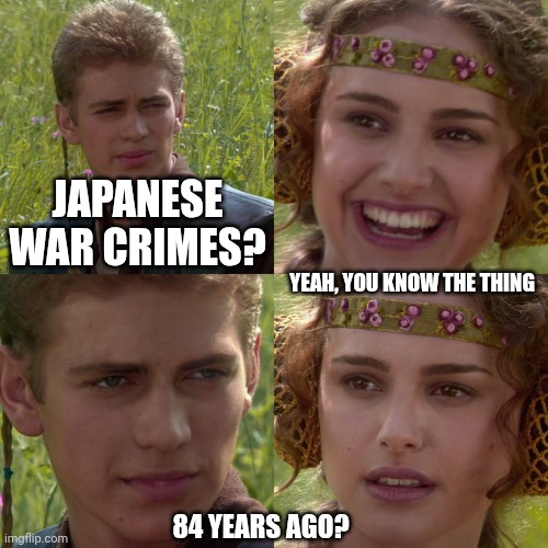 Anakin Padme 4 Panel | JAPANESE WAR CRIMES? YEAH, YOU KNOW THE THING 84 YEARS AGO? | image tagged in anakin padme 4 panel | made w/ Imgflip meme maker
