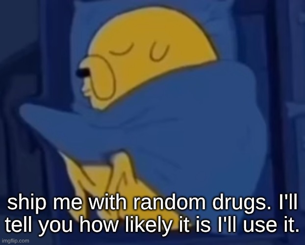 im jaking it | ship me with random drugs. I'll tell you how likely it is I'll use it. | image tagged in im jaking it | made w/ Imgflip meme maker