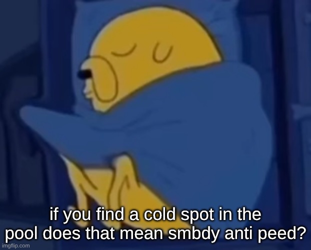 im jaking it | if you find a cold spot in the pool does that mean smbdy anti peed? | image tagged in im jaking it | made w/ Imgflip meme maker