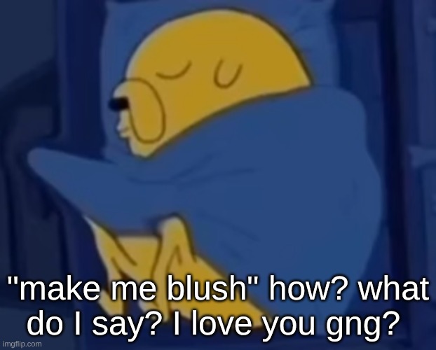 comment I'll try ig. | "make me blush" how? what do I say? I love you gng? | image tagged in im jaking it | made w/ Imgflip meme maker