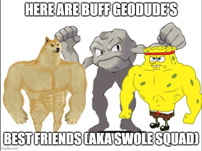 The Full Swole Squad | HERE ARE BUFF GEODUDE'S; BEST FRIENDS (AKA SWOLE SQUAD) | image tagged in buff geodude,doge,spongebob | made w/ Imgflip meme maker