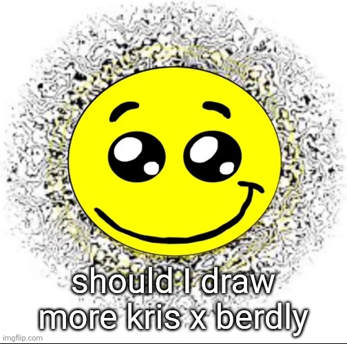 should I draw more kris x berdly | made w/ Imgflip meme maker