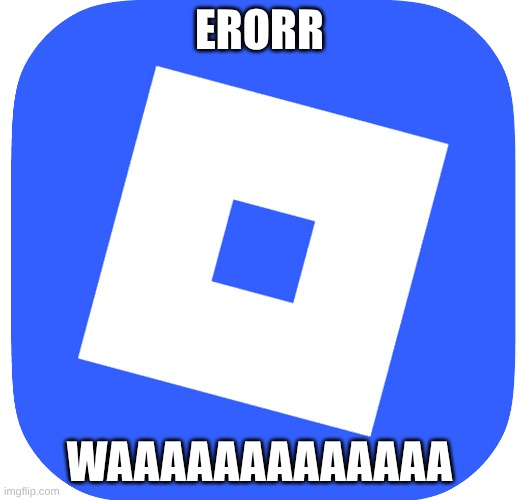 Roblox erorr | ERORR; WAAAAAAAAAAAAA | image tagged in roblox erorr | made w/ Imgflip meme maker