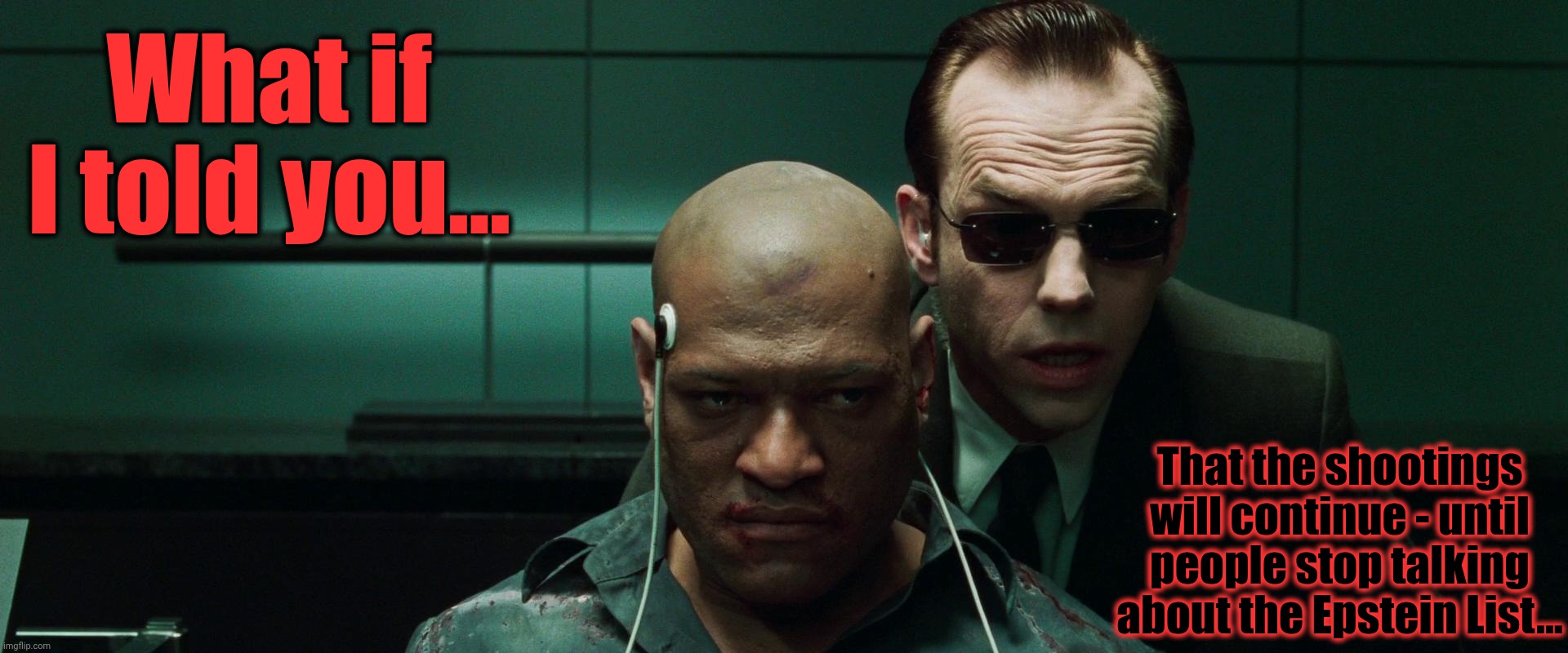 PsyOps | What if I told you... That the shootings will continue - until people stop talking about the Epstein List... | image tagged in psyops | made w/ Imgflip meme maker