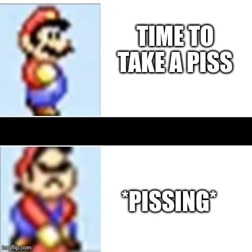 Time to take a piss | TIME TO TAKE A PISS; *PISSING* | image tagged in piss | made w/ Imgflip meme maker