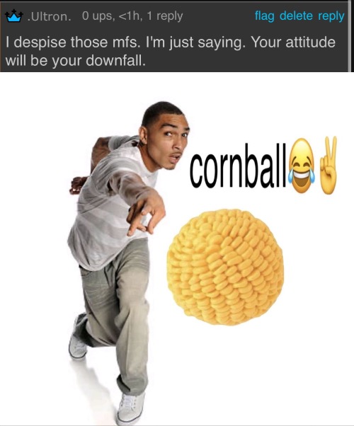 "will be your downfall" bro you aint a movie villain this aint tuff | image tagged in cornball | made w/ Imgflip meme maker