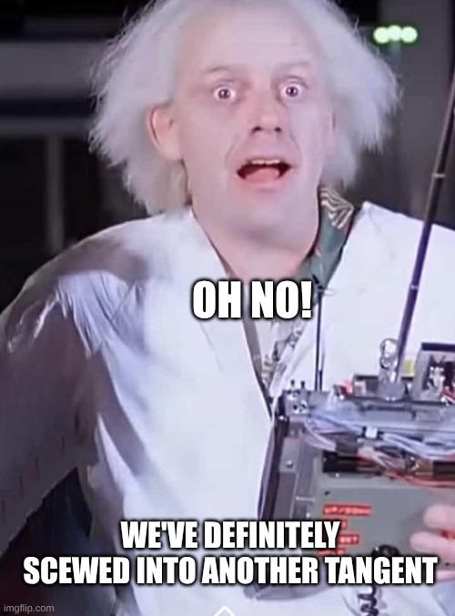 Back to which Future? | OH NO! WE'VE DEFINITELY SCEWED INTO ANOTHER TANGENT | image tagged in back to the future,jigawatts,88 miles per hour,all the times,twin pines mall,tangled | made w/ Imgflip meme maker