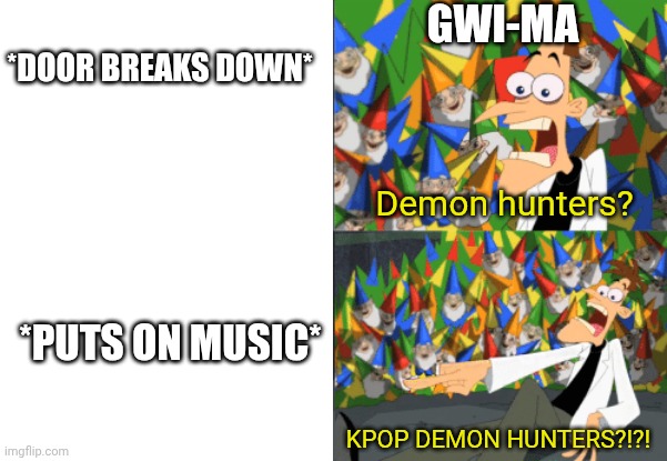 Ye | GWI-MA; *DOOR BREAKS DOWN*; Demon hunters? *PUTS ON MUSIC*; KPOP DEMON HUNTERS?!?! | image tagged in dr doofenshmirtz perry the platypus | made w/ Imgflip meme maker