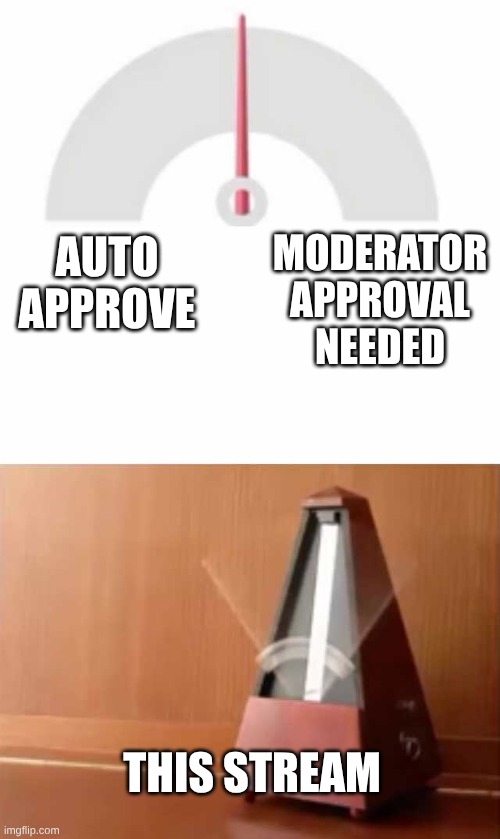 I don't do this often, but I ask of you to keep this stream consistent with rules | MODERATOR APPROVAL NEEDED; AUTO APPROVE; THIS STREAM | image tagged in metronome | made w/ Imgflip meme maker