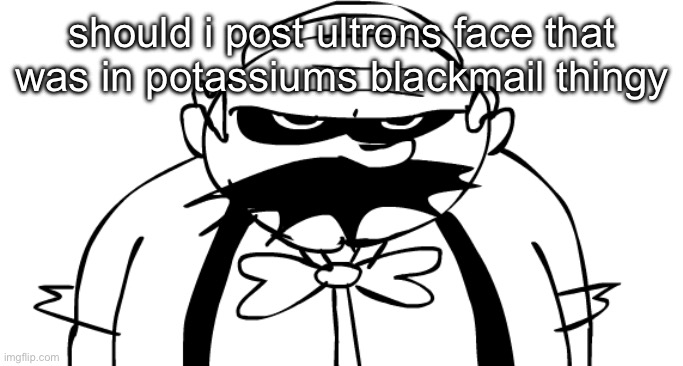 Homeowner | should i post ultrons face that was in potassiums blackmail thingy | image tagged in homeowner | made w/ Imgflip meme maker