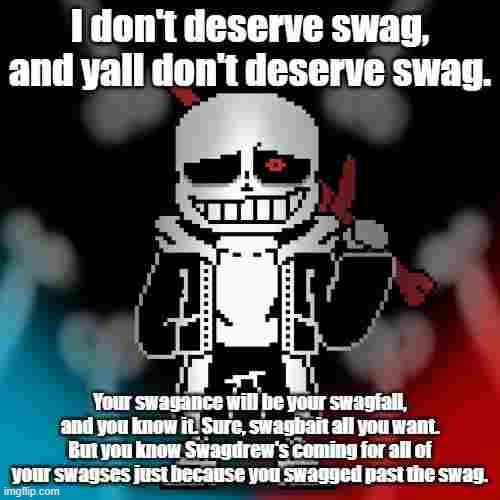 I don't deserve swag, and yall don't deserve swag. Your swagance will be your swagfall, and you know it. Sure, swagbait all you want. But you know Swagdrew's coming for all of your swagses just because you swagged past the swag. | made w/ Imgflip meme maker