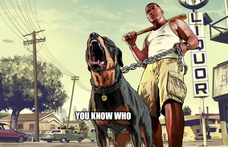Siuuuu | YOU KNOW WHO | image tagged in gta 5 franklin and his dog chop | made w/ Imgflip meme maker