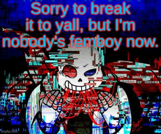 Fatal Error Sans | Sorry to break it to yall, but I'm nobody's femboy now. | image tagged in fatal error sans | made w/ Imgflip meme maker