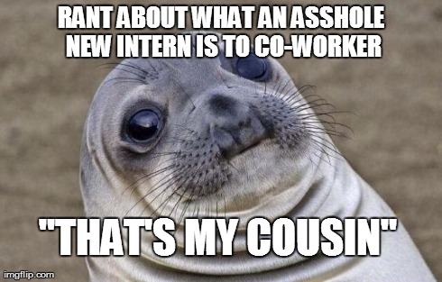 Awkward Moment Sealion | RANT ABOUT WHAT AN ASSHOLE NEW INTERN IS TO CO-WORKER "THAT'S MY COUSIN" | image tagged in memes,awkward moment sealion | made w/ Imgflip meme maker