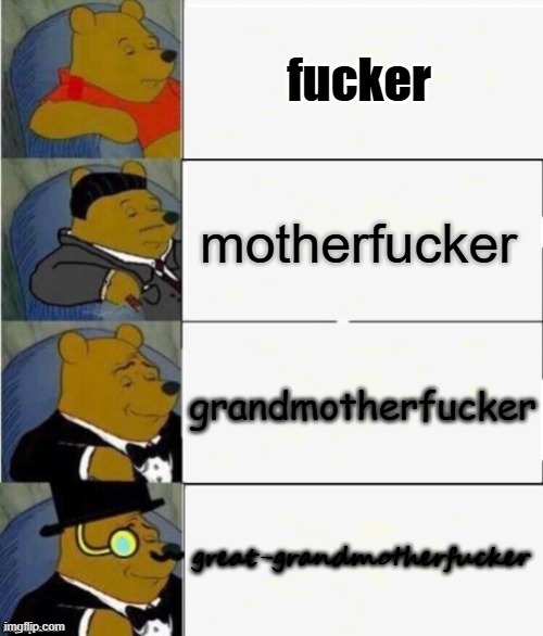 swear curse slur hierarchy | fucker; motherfucker; grandmotherfucker; great-grandmotherfucker | image tagged in tuxedo winnie the pooh 4 panel | made w/ Imgflip meme maker