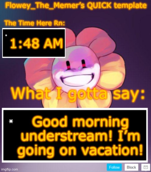 Flowey_The_Memer’s QUICK announcement template | 1:48 AM; Good morning understream! I’m going on vacation! | image tagged in flowey_the_memer s quick announcement template | made w/ Imgflip meme maker