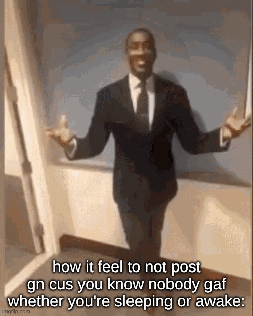 smiling black guy in suit | how it feel to not post gn cus you know nobody gaf whether you're sleeping or awake: | image tagged in smiling black guy in suit | made w/ Imgflip meme maker