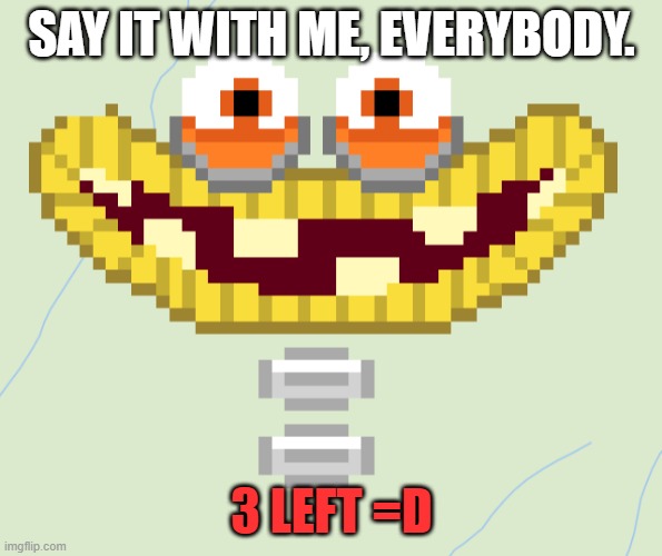 SAY IT WITH ME, EVERYBODY. 3 LEFT =D | made w/ Imgflip meme maker