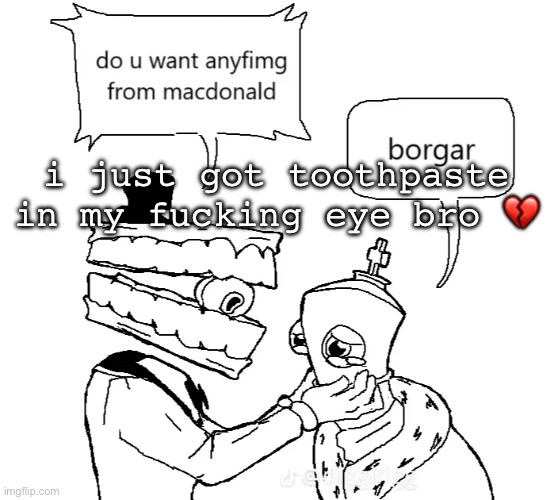 i just got toothpaste in my fucking eye bro 💔 | made w/ Imgflip meme maker