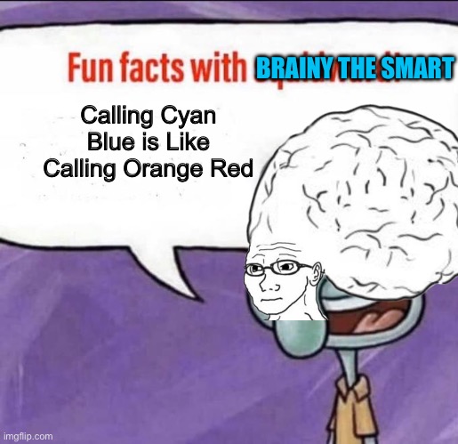 If you Think Cyan is Blue Then your Colorblind | BRAINY THE SMART; Calling Cyan Blue is Like Calling Orange Red | image tagged in fun facts with squidward,cyan,colorblind,funny,memes,colours | made w/ Imgflip meme maker