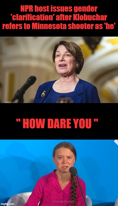 NPR host issues gender 'clarification' after Klobuchar refers to Minnesota shooter as 'he'; " HOW DARE YOU " | made w/ Imgflip meme maker