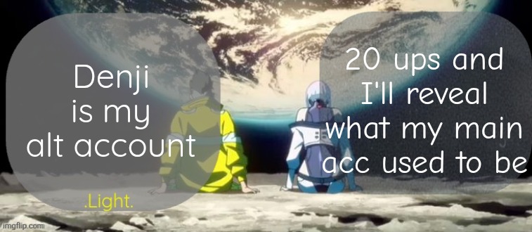 I thought soo much and decided to do it | 20 ups and I'll reveal what my main acc used to be; Denji is my alt account | image tagged in light and announcement template | made w/ Imgflip meme maker