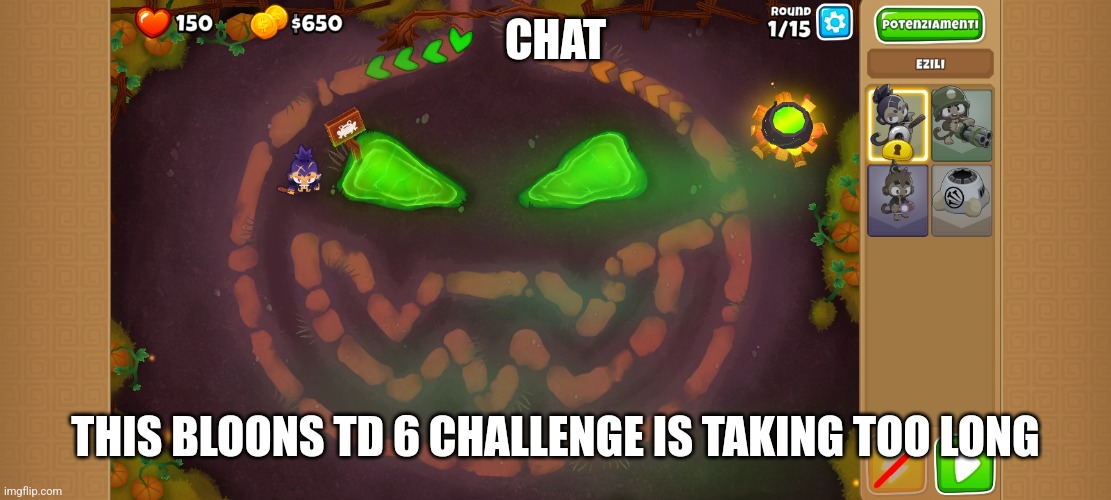 CHAT; THIS BLOONS TD 6 CHALLENGE IS TAKING TOO LONG | made w/ Imgflip meme maker