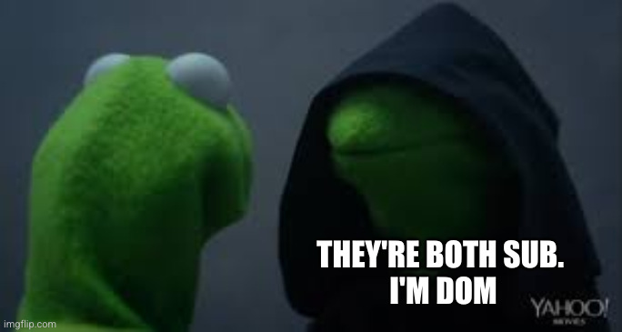 Kermit dark side | THEY'RE BOTH SUB. 
I'M DOM | image tagged in kermit dark side | made w/ Imgflip meme maker