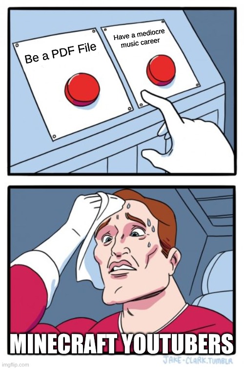 Two Buttons Meme | Have a mediocre music career; Be a PDF File; MINECRAFT YOUTUBERS | image tagged in memes,two buttons | made w/ Imgflip meme maker