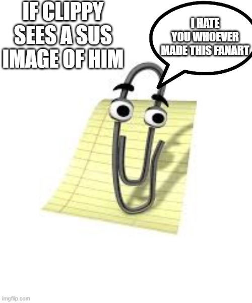 idk what  to put here | IF CLIPPY SEES A SUS IMAGE OF HIM; I HATE YOU WHOEVER MADE THIS FANART | image tagged in clippy | made w/ Imgflip meme maker