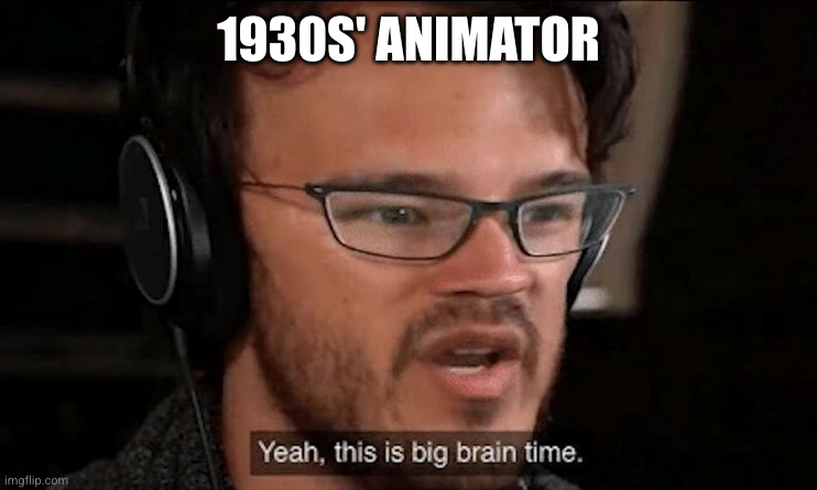Big Brain Time | 1930S' ANIMATOR | image tagged in big brain time | made w/ Imgflip meme maker