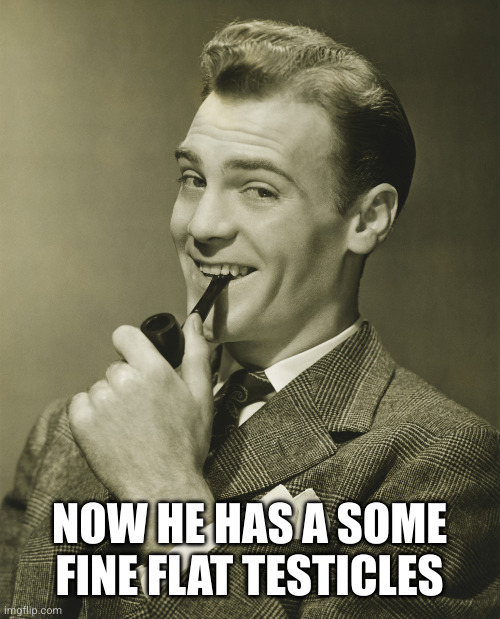 Smug | NOW HE HAS A SOME FINE FLAT TESTICLES | image tagged in smug | made w/ Imgflip meme maker