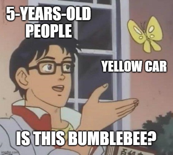 (Some random title) | 5-YEARS-OLD PEOPLE; YELLOW CAR; IS THIS BUMBLEBEE? | image tagged in memes,is this a pigeon,oh wow are you actually reading these tags | made w/ Imgflip meme maker