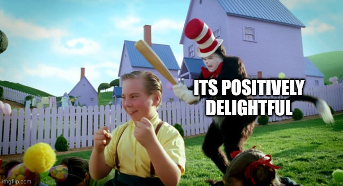 ITS POSITIVELY DELIGHTFUL | image tagged in cat in the hat with a bat ______ colorized | made w/ Imgflip meme maker