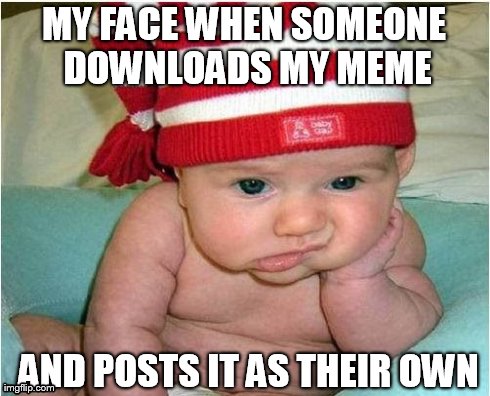 When someone takes your meme as their own | MY FACE WHEN SOMEONE DOWNLOADS MY MEME  AND POSTS IT AS THEIR OWN | image tagged in memes,sad baby | made w/ Imgflip meme maker