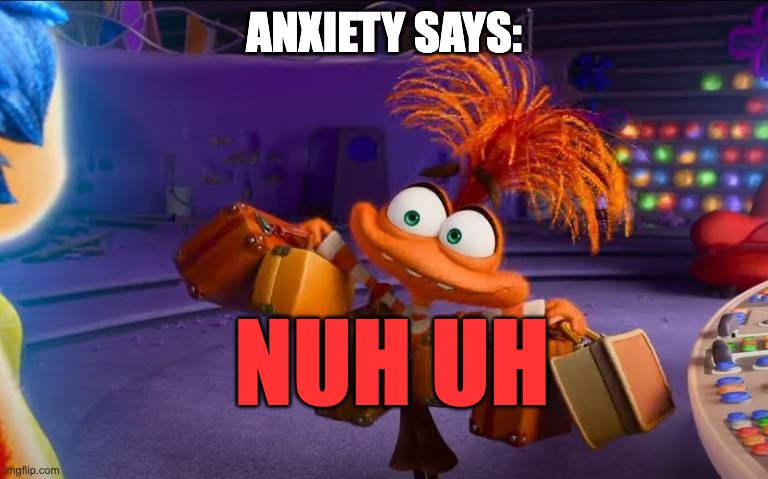 Anxiety | ANXIETY SAYS: NUH UH | image tagged in anxiety | made w/ Imgflip meme maker