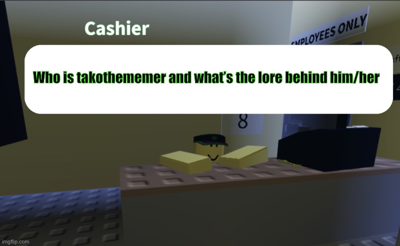 Khaesheireleigh (what demon possessed me to write this title) | Who is takothememer and what’s the lore behind him/her | image tagged in cashier saying something | made w/ Imgflip meme maker