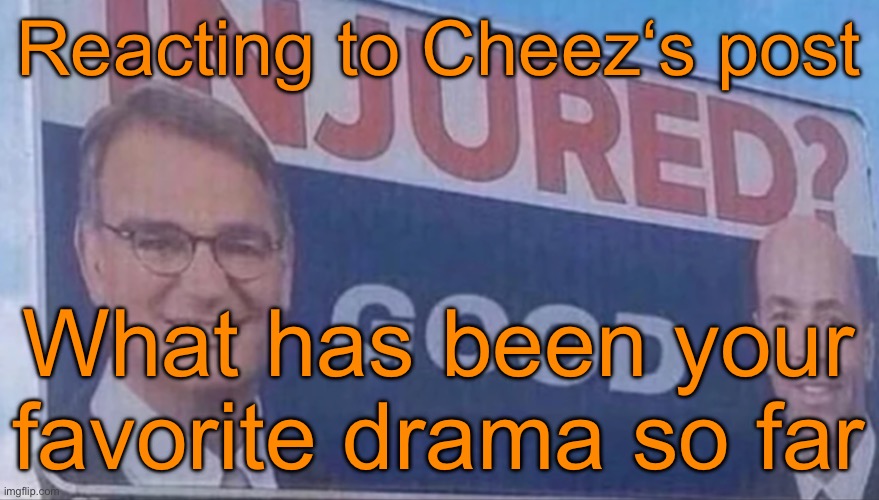 Mine was the Lisci drama, he was so easy and fun to troll and I laughed my ass off watching him crash out | Reacting to Cheez‘s post; What has been your favorite drama so far | image tagged in injured good announcement | made w/ Imgflip meme maker