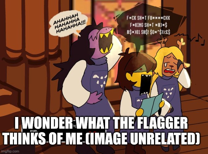 Kris will sing swears | I WONDER WHAT THE FLAGGER THINKS OF ME (IMAGE UNRELATED) | image tagged in kris will sing swears | made w/ Imgflip meme maker