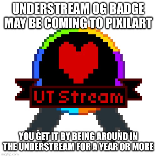 UNDERSTREAM OG BADGE MAY BE COMING TO PIXILART; YOU GET IT BY BEING AROUND IN THE UNDERSTREAM FOR A YEAR OR MORE | made w/ Imgflip meme maker